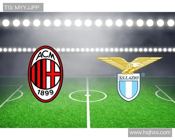 AC米兰与拉齐奥的对决胜负分析及比赛前瞻 AC米兰与拉齐奥的对决胜负分析及比赛前瞻